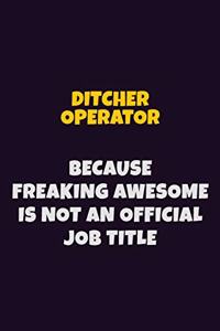Ditcher Operator, Because Freaking Awesome Is Not An Official Job Title