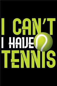 I Can't I Have Tennis: Best Tennis Player Journal Notebook - Tennis Lover Gifts - Tennis Player Life Notebook Journal - Funny Tennis Ball Diary