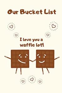 Our Bucket List I love You a Waffle Lot!