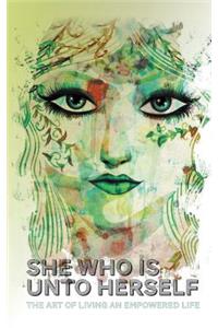 She Who Is Unto Herself: The Art of Living an Empowered Life