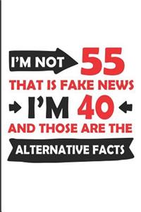 I'm Not 55 That Is Fake News I'm 40 and Those Are the Alternative Facts
