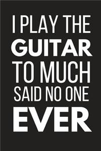 I Play the Guitar to Much Said No One Ever