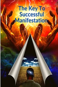 Key To Successful Manifestation - How to Live your Life Dreams in Abundance and Prosperity