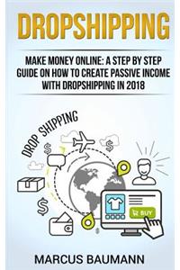 Dropshipping: Dropshipping: Make Money Online: A Step by Step Guide on How to Create Passive Income with Dropshipping in 2018 (Shopify, Make Money Online, Passive Income, E-Commerce, Retail, Amazon Fba)