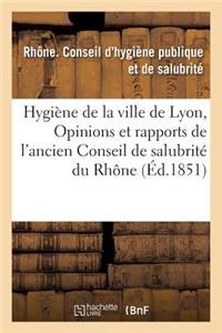 Hygiène de la Ville de Lyon, Ou Opinions Et Rapports de l'Ancien Conseil de Salubrité Du Rhône