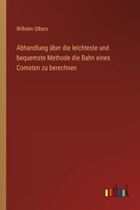 Abhandlung über die leichteste und bequemste Methode die Bahn eines Cometen zu berechnen