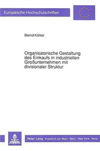 Organisatorische Gestaltung Des Einkaufs in Industriellen Großunternehmen Mit Divisionaler Struktur