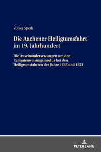 Aachener Heiligtumsfahrt im 19. Jahrhundert: Die Auseinandersetzungen um den Reliquienweisungsmodus bei den Heiligtumsfahrten der Jahre 1846 und 1853