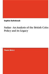 Sudan - An Analysis of the British Colonial Policy and its Legacy