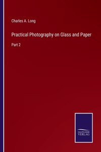 Practical Photography on Glass and Paper: Part 2