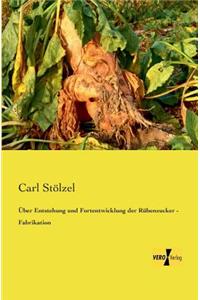Über Entstehung und Fortentwicklung der Rübenzucker - Fabrikation