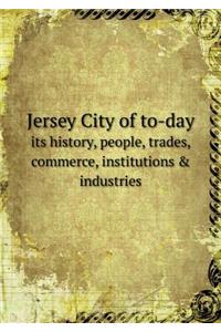 Jersey City of To-Day Its History, People, Trades, Commerce, Institutions & Industries