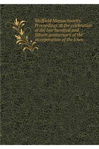 Medfield Massachusetts. Proceedings at the Celebration of the Two Hundred and Fiftieth Anniversary of the Incorporation of the Town