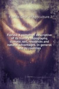 Florida. A pamphlet descriptive of its history, topography, climate, soil, resources and natural advantages, in general and by counties