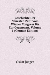 Geschichte Der Neuesten Zeit: Vom Wiener Congress Bis Zur Gegenwart, Volume 1 (German Edition)