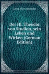Der Hl. Theodor von Studion, sein Leben und Wirken (German Edition)