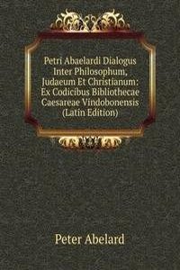 Petri Abaelardi Dialogus Inter Philosophum, Judaeum Et Christianum: Ex Codicibus Bibliothecae Caesareae Vindobonensis (Latin Edition)