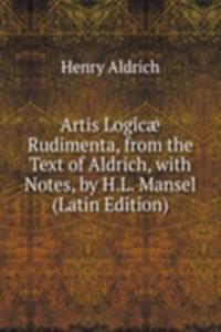 Artis Logicae Rudimenta, from the Text of Aldrich, with Notes, by H.L. Mansel (Latin Edition)