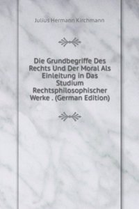 Die Grundbegriffe Des Rechts Und Der Moral Als Einleitung in Das Studium Rechtsphilosophischer Werke . (German Edition)