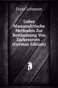 Ueber Massanalytische Methoden Zur Bestimmung Von Zuckerarten . (German Edition)
