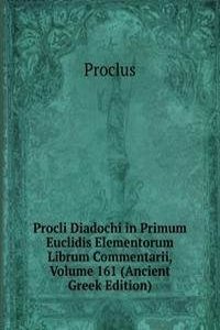 Procli Diadochi in Primum Euclidis Elementorum Librum Commentarii, Volume 161 (Ancient Greek Edition)