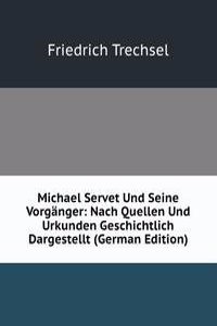 Michael Servet Und Seine Vorganger: Nach Quellen Und Urkunden Geschichtlich Dargestellt (German Edition)