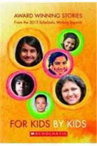 For Kids By Kids 2013 
Award Winning Stories from the 2013 Scholastic Writing Awards