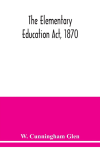 Elementary Education Act, 1870, with introduction, notes, and index, and appendix containing the incorporated statutes