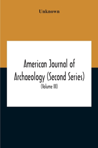 American Journal Of Archaeology (Second Series) The Journal Of The Archaeological Institute Of America (Volume Iii) 1899