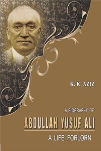 A Biography of Abdullah Yusuf Ali: A Life Forlorn