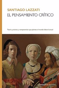 Pensamiento Critico, El: Teoria, Practica Y Competencias Que Plantea El Mundo Laboral Actual