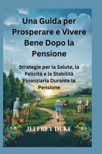 Una Guida per Prosperare e Vivere Bene Dopo la Pensione