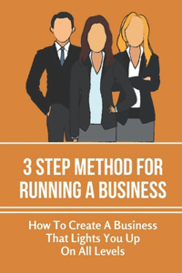 3 Step Method For Running A Business: How To Create A Business That Lights You Up On All Levels: Offers Real Solutions