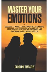 Master Your Emotions: Success at Work, and Happier Relationships. Emotionally Destructive Marriage, and Emotional Intelligence