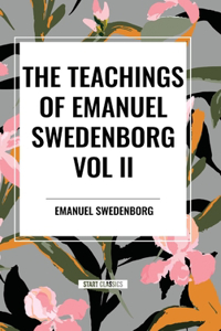 Teachings of Emanuel Swedenborg Vol. II: White Horse, Brief Exposition, de Verbo, God the Savior, Interaction of the Soul and Body, the New Jerusalem and Its Heavenly Doctrine: White Horse, Brief Exposition, De Verbo, God the Savior, Interaction of the Soul and Body, The New Jerusalem and its Heavenly Doctrine