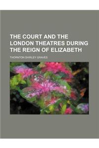 The Court and the London Theatres During the Reign of Elizabeth