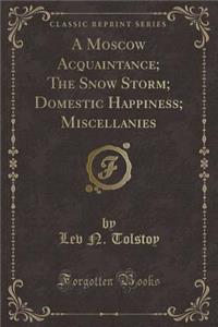 A Moscow Acquaintance; The Snow Storm; Domestic Happiness; Miscellanies (Classic Reprint)