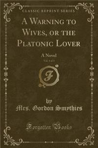 A Warning to Wives, or the Platonic Lover, Vol. 1 of 3: A Novel (Classic Reprint)