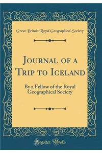 Journal of a Trip to Iceland: By a Fellow of the Royal Geographical Society (Classic Reprint)