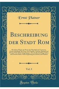 Beschreibung Der Stadt Rom, Vol. 3: Die Seben HÃ¼gel, Der Pincio Das Marsfeld Und Trastevere, Zweite Abteilung, Die Foren, Der Esquilin, Viminal, Quirlnal Und Pincius Nebst Ihren Umgebungen, Oder Der Beschreibung Achtes Und Neuntes Buch, Nebst ErgÃ