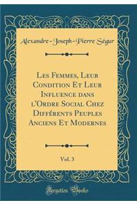 Les Femmes, Leur Condition Et Leur Influence Dans l'Ordre Social Chez Diffï¿½rents Peuples Anciens Et Modernes, Vol. 3 (Classic Reprint)