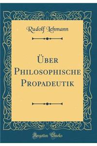 Ã?ber Philosophische Propadeutik (Classic Reprint)
