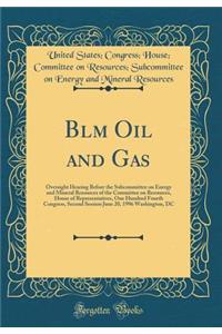 Blm Oil and Gas: Oversight Hearing Before the Subcommittee on Energy and Mineral Resources of the Committee on Resources, House of Representatives, One Hundred Fourth Congress, Second Session June 20, 1996 Washington, DC (Classic Reprint)