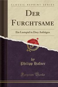 Der Furchtsame: Ein Lustspiel in Drey AufzÃ¼gen (Classic Reprint)