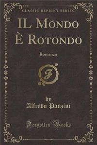 Il Mondo ï¿½ Rotondo: Romanzo (Classic Reprint)