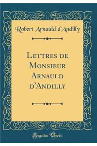 Lettres de Monsieur Arnauld d'Andilly (Classic Reprint)