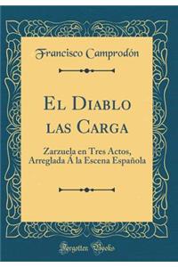 El Diablo Las Carga: Zarzuela En Tres Actos, Arreglada ï¿½ La Escena Espaï¿½ola (Classic Reprint)