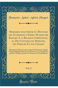 Mï¿½moires Pour Servir a l'Histoire Des ï¿½garemens l'Esprit Humain Par Rapport a la Religion Chrï¿½tienne, Ou Dictionnaire Des Heresies, Des Erreurs Et Des Chismes, Vol. 2: Prï¿½cï¿½dï¿½ d'Un Discours Dans Lequel on Recherche Quelle a ï¿½tï¿½ La R