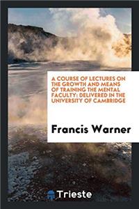 A Course of Lectures on the Growth and Means of Training the Mental Faculty