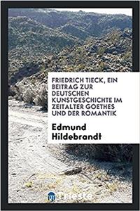 Friedrich Tieck, Ein Beitrag Zur Deutschen Kunstgeschichte Im Zeitalter Goethes Und Der Romantik